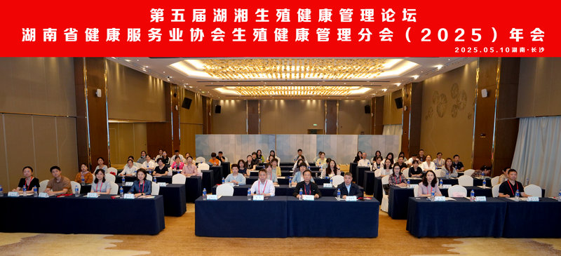 第五届湖湘生殖健康管理论坛暨湖南省健康服务业协会生殖健康管理分会（2025）年会在长沙召开