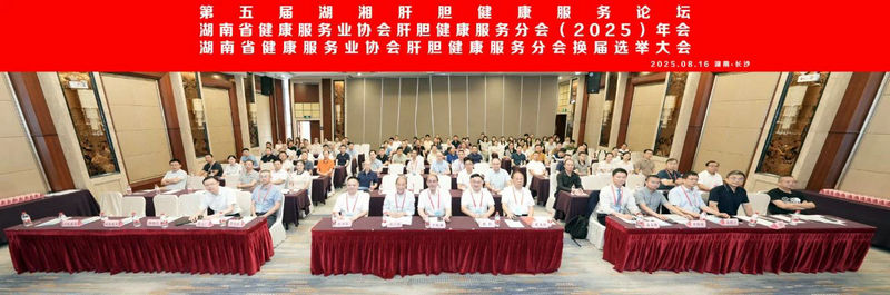 第五届湖湘肝胆健康服务论坛  暨湖南省健康服务业协会肝胆健康服务分会（2025）年会及湖南省健康服务业协会肝胆健康服务分会换届选举大会在长沙召开