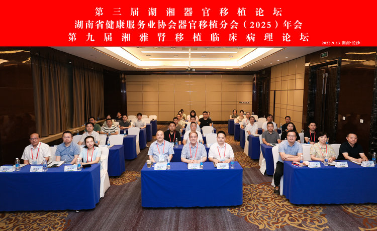 第三届湖湘器官移植论坛暨湖南省健康服务业协会器官移植分会（2025）年会及第九届湘雅肾移植临床病理论坛在长沙召开
